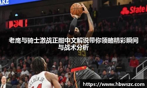 老鹰与骑士激战正酣中文解说带你领略精彩瞬间与战术分析
