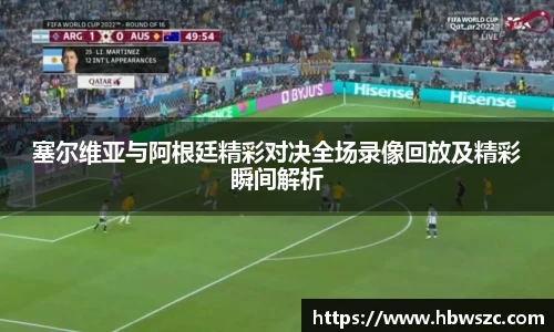 塞尔维亚与阿根廷精彩对决全场录像回放及精彩瞬间解析