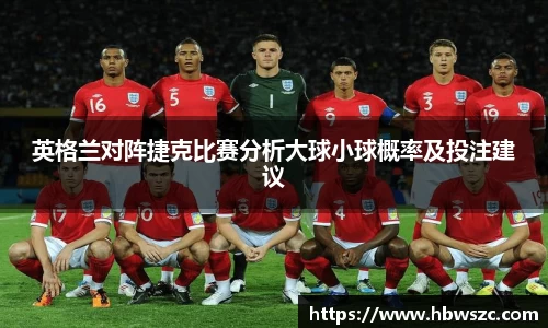 英格兰对阵捷克比赛分析大球小球概率及投注建议
