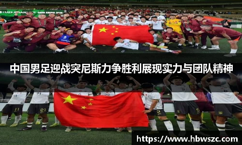 中国男足迎战突尼斯力争胜利展现实力与团队精神